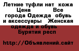 Летние туфли нат. кожа › Цена ­ 5 000 - Все города Одежда, обувь и аксессуары » Женская одежда и обувь   . Бурятия респ.